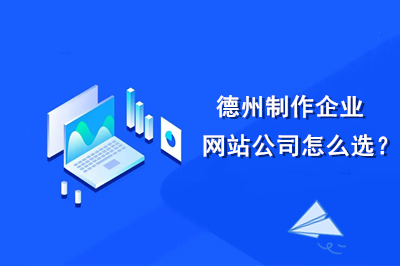 德州制作企業(yè)網站公司怎么選？